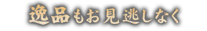 逸品もお見逃しなく